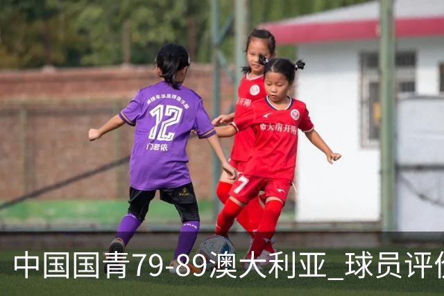 中国国青79-89澳大利亚 球员评价：3人优秀，3人及格，5人低迷